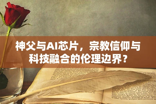神父与AI芯片，宗教信仰与科技融合的伦理边界？