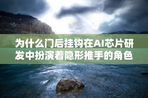 为什么门后挂钩在AI芯片研发中扮演着隐形推手的角色？