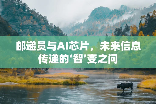 邮递员与AI芯片，未来信息传递的‘智’变之问