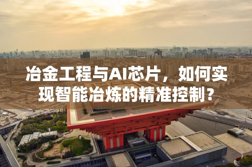 冶金工程与AI芯片，如何实现智能冶炼的精准控制？