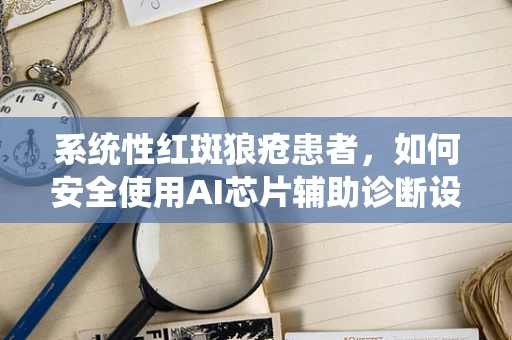 系统性红斑狼疮患者，如何安全使用AI芯片辅助诊断设备？