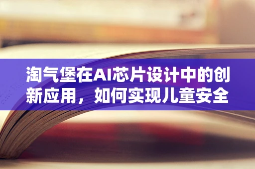 淘气堡在AI芯片设计中的创新应用，如何实现儿童安全与智能娱乐的完美融合？