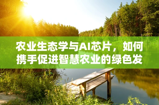 农业生态学与AI芯片，如何携手促进智慧农业的绿色发展？