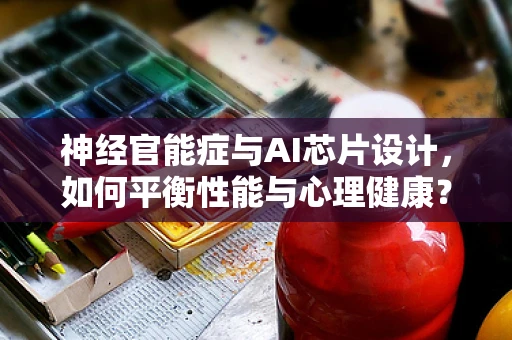 神经官能症与AI芯片设计，如何平衡性能与心理健康？