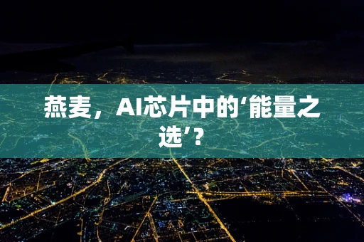 燕麦，AI芯片中的‘能量之选’？