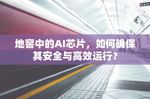 地窖中的AI芯片，如何确保其安全与高效运行？