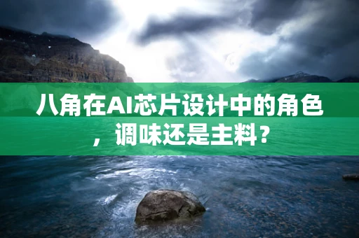 八角在AI芯片设计中的角色，调味还是主料？