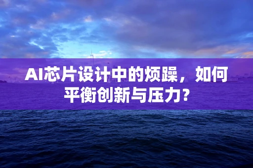 AI芯片设计中的烦躁，如何平衡创新与压力？