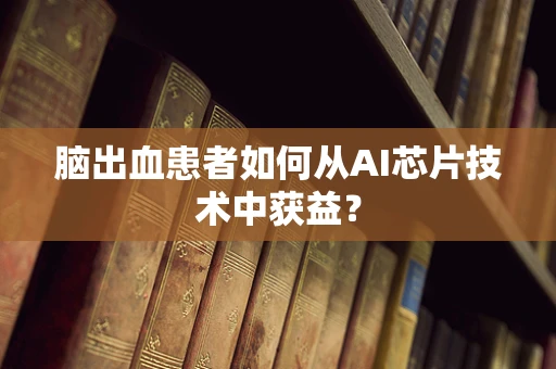 脑出血患者如何从AI芯片技术中获益？