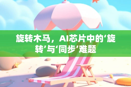 旋转木马，AI芯片中的‘旋转’与‘同步’难题