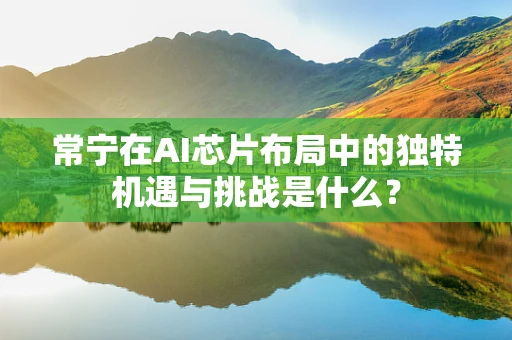 常宁在AI芯片布局中的独特机遇与挑战是什么？