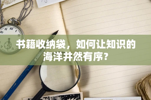 书籍收纳袋，如何让知识的海洋井然有序？