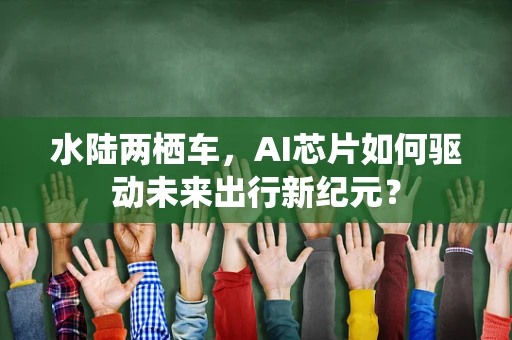 水陆两栖车，AI芯片如何驱动未来出行新纪元？