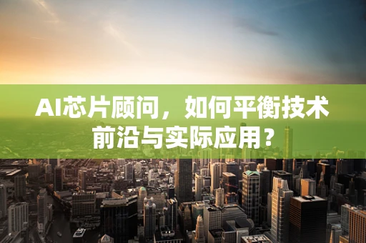 AI芯片顾问，如何平衡技术前沿与实际应用？