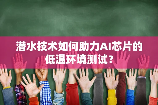 潜水技术如何助力AI芯片的低温环境测试？