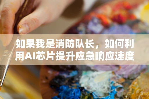 如果我是消防队长，如何利用AI芯片提升应急响应速度？