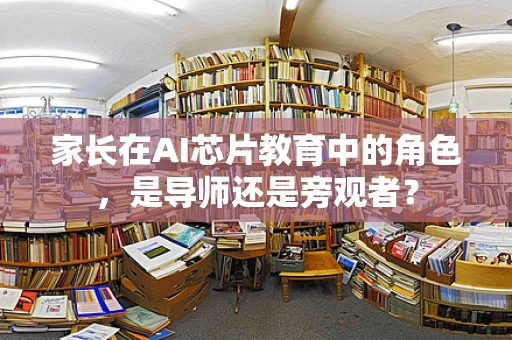 家长在AI芯片教育中的角色，是导师还是旁观者？