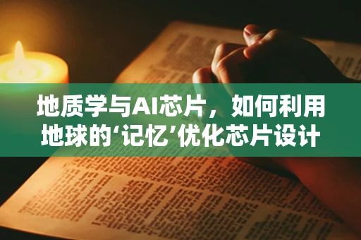 地质学与AI芯片，如何利用地球的‘记忆’优化芯片设计？