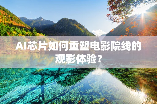 AI芯片如何重塑电影院线的观影体验？