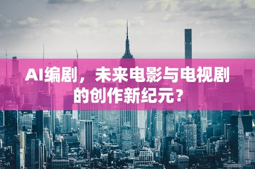 AI编剧，未来电影与电视剧的创作新纪元？