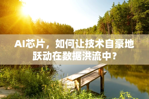 AI芯片，如何让技术自豪地跃动在数据洪流中？
