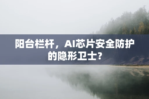 阳台栏杆，AI芯片安全防护的隐形卫士？