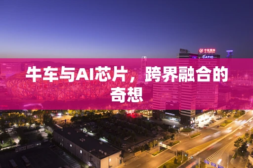 牛车与AI芯片，跨界融合的奇想