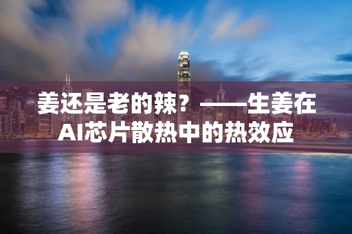 姜还是老的辣？——生姜在AI芯片散热中的热效应