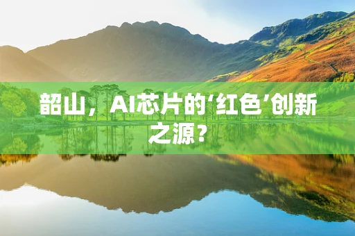 韶山，AI芯片的‘红色’创新之源？