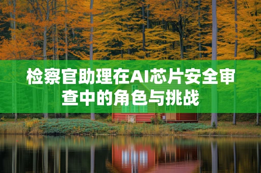 检察官助理在AI芯片安全审查中的角色与挑战