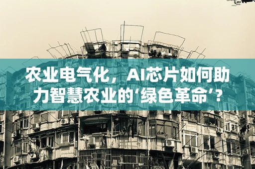 农业电气化，AI芯片如何助力智慧农业的‘绿色革命’？