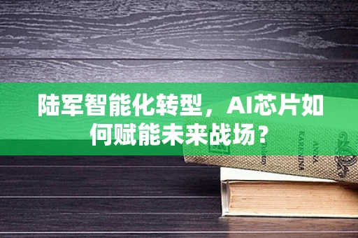 陆军智能化转型，AI芯片如何赋能未来战场？