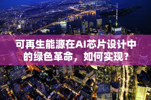 可再生能源在AI芯片设计中的绿色革命，如何实现？