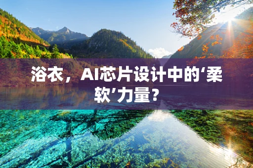 浴衣，AI芯片设计中的‘柔软’力量？