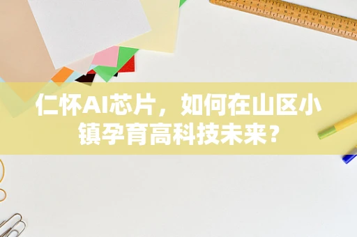 仁怀AI芯片，如何在山区小镇孕育高科技未来？