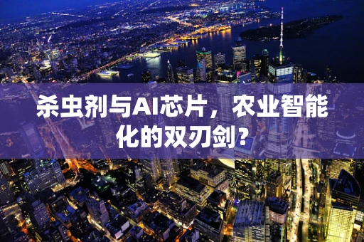杀虫剂与AI芯片，农业智能化的双刃剑？