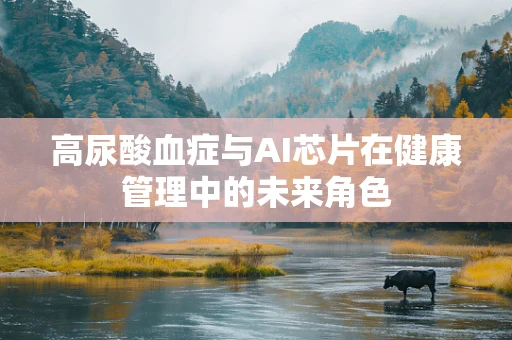 高尿酸血症与AI芯片在健康管理中的未来角色