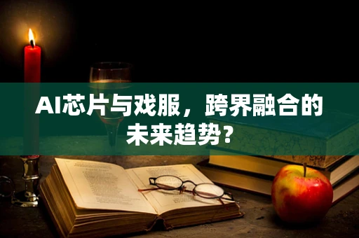 AI芯片与戏服，跨界融合的未来趋势？