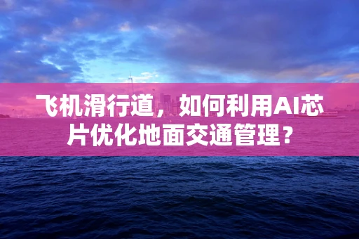 飞机滑行道，如何利用AI芯片优化地面交通管理？