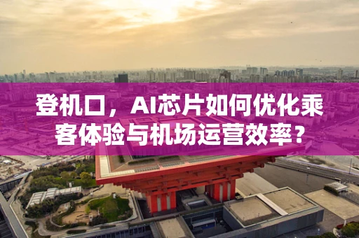 登机口，AI芯片如何优化乘客体验与机场运营效率？