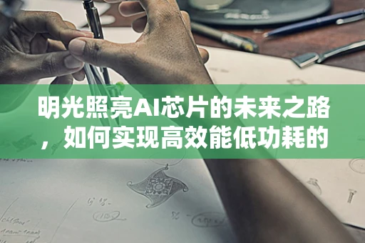 明光照亮AI芯片的未来之路，如何实现高效能低功耗的智能计算？