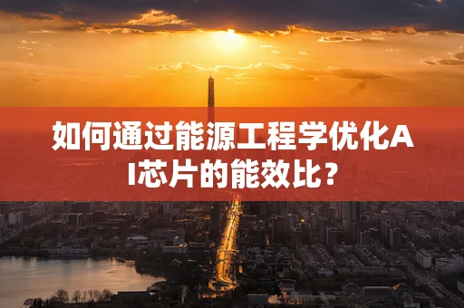 如何通过能源工程学优化AI芯片的能效比？