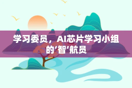学习委员，AI芯片学习小组的‘智’航员
