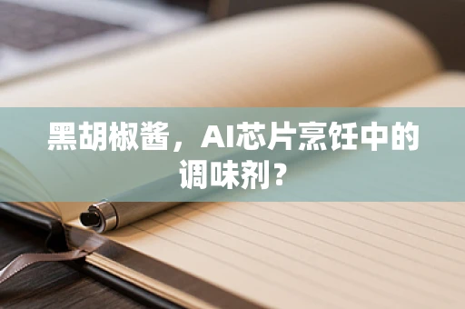 黑胡椒酱，AI芯片烹饪中的调味剂？