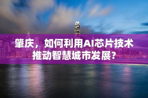 肇庆，如何利用AI芯片技术推动智慧城市发展？