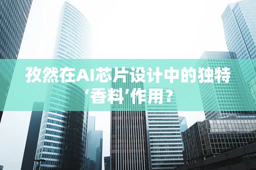孜然在AI芯片设计中的独特‘香料’作用？