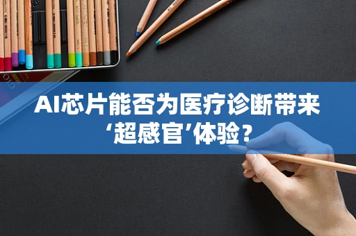 AI芯片能否为医疗诊断带来‘超感官’体验？