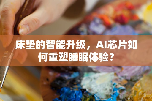 床垫的智能升级，AI芯片如何重塑睡眠体验？