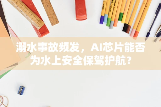 溺水事故频发，AI芯片能否为水上安全保驾护航？