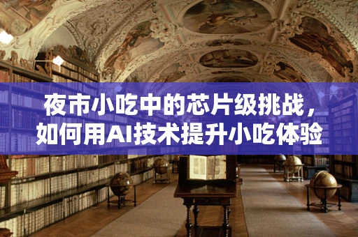 夜市小吃中的芯片级挑战，如何用AI技术提升小吃体验？